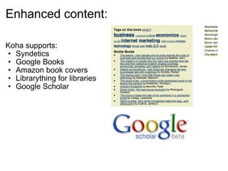 Enhanced content: Koha supports: Syndetics Google Books Amazon book covers Librarything for libraries Google Scholar   