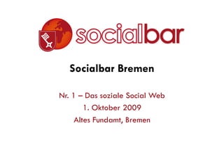 Socialbar Bremen

Nr. 1 – Das soziale Social Web
        1. Oktober 2009
     Altes Fundamt, Bremen
 