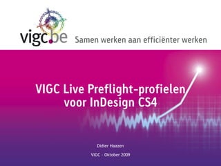 Samen werken aan efficiënter werken




VIGC Live Preflight-profielen
     voor InDesign CS4


             Didier Haazen

           VIGC – Oktober 2009
 