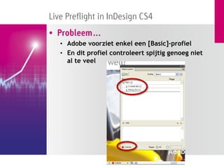 Live Preflight in InDesign CS4
• Probleem…
   • Adobe voorziet enkel een [Basic]-profiel
   • En dit profiel controleert spijtig genoeg niet
     al te veel
 