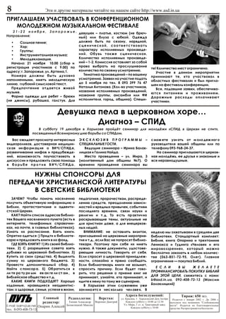 8                       Ýòè è äðóãèå ìàòåðèàëû ÷èòàéòå íà íàøåì ñàéòå http://www.asd.in.ua
ÏÐÈÃËÀØÀÅÌ Ó×ÀÑÒÂÎÂÀÒÜ Â ÊÎÍÔÅÐÅÍÖÈÎÍÍÎÌ
   ÌÎËÎÄÅÆÍÎÌ ÌÓÇÛÊÀËÜÍÎÌ ÔÅÑÒÈÂÀËÅ
   21-22 íîÿáðÿ,         Ç à ï î ð î æ ü å . äåâóøåê – ïëàòüå, êîñòþì (íå áðþ÷-
Íàïðàâëåíèÿ:                                 íûé) èëè áëóçà ñ þáêîé. Îäåæäà
   •   Ñîëüíîå ïåíèå;                        äîëæíà áûòü ïî ñåçîíó, íàðÿäíîé,
   •   Õîð;                                  ñöåíè÷åñêîé, ñîîòâåòñòâîâàòü
   •   Ãðóïïû;                               õàðàêòåðó èñïîëíÿåìûõ ïðîèçâåäå-
   •   Èíñòðóìåíòàëüíàÿ ìóçûêà;              íèé. Îáóâü òàêæå ñöåíè÷åñêàÿ.
   •   Ìåëîäåêëàìàöèÿ.                       Êîëè÷åñòâî èñïîëíÿåìûõ ïðîèçâåäå-
   Íà÷àëî: 21 íîÿáðÿ 10.00 (ñáîð è íèé – 1-2. Êîìèññèÿ îñòàâëÿåò çà ñîáîé
ðåãèñòðàöèÿ ó÷àñòíèêîâ ñ 9.00) ïî ïðàâî âûáðàòü íà ïðîñëóøèâàíèå                                   òå! Êîëè÷åñòâî ìåñò îãðàíè÷åíî.
àäðåñó: ã. Çàïîðîæüå, óë. Àðòåìà,1.          êîëè÷åñòâî ïî ñâîåìó óñìîòðåíèþ.
                                                                                                      Ó÷àñòèå â äàííîì ìåðîïðèÿòèè
   Íîìåðà äîëæíû áûòü äóõîâíî                  Òåìàòèêà ïðîèçâåäåíèé – ïî âàøåìó
                                                                                                   ïðèíèìàþò òå, êòî ó÷àñòâîâàë â
íàïîëíåííûìè, èìåòü ìåëîäè÷åñêóþ             óñìîòðåíèþ. Çàÿâêè íà ó÷àñòèå ïîäàòü
                                                                                                   îáëàñòíûõ ôåñòèâàëÿõ è áûë ïðèãëà-
ëèíèþ, ãëóáîêèé ñìûñëîâîé òåêñò.             äî 5 íîÿáðÿ ïî òåë. 8 093 399 76 47
                                                                                                   øåí íà ôåñòèâàëü êîíôåðåíöèè.
   Ïðåäïî÷òåíèå îòäàåòñÿ æèâîé Íàòàëüÿ Àíòîíîâà. (Êîë-âî ó÷àñòíèêîâ,                                  Âñå, ïîäàâøèå çàÿâêè, îáåñïå÷èâà-
ìóçûêå.                                      íàçâàíèå èñïîëíÿåìûõ ïðîèçâåäåíèé,
                                                                                                   þòñÿ ïèòàíèåì è ïðîæèâàíèåì.
   Ôîðìà îäåæäû äëÿ ðåáÿò – áðþêè            íàçâàíèå ãðóïïû, àíñàìáëÿ èëè ÔÈ
                                                                                                   Äîðîæíûå ðàñõîäû îïëà÷èâàþò
(íå äæèíñû), ðóáàøêà, ãàëñòóê. Äëÿ èñïîëíèòåëÿ, ãîðîä, îáùèíà). Ñïåøè-                             ó÷àñòíèêè.


                                Äåâóøêà ïåëà â öåðêîâíîì õîðå…
                                        Äèàãíîç – ÑÏÈÄ
                    Â cóááîòó 19 äåêàáðÿ â Õàðüêîâå ïðîéä¸ò ñåìèíàð äëÿ ìîëîä¸æè «ÑÏÈÄ â Öåðêâè íå ñïèò»,
                 ïîñâÿùåííûé Âñåìèðíîìó äíþ áîðüáû ñî ÑÏÈÄîì.
   Âàñ îæèäàåò ïðîñìîòð èíòåðåñíûõ            ÝÊÑÊËÞÇÈÂ ÏÐÎÃÐÀÌÌÛ –                                ñ ìîæ åòå óçí àòü îò ì îëî äåæ íîã î
âèäåîðîëèêîâ, äîñòîâåðíàÿ ìåäèöèí-            ÑÏÅÖÈÀËÜÍÛÅ ÃÎÑÒÈ.                                   ðóêîâîäèòåëÿ âàøåé îáùèíû èëè ïî
ñê àÿ èí ôî ðì àö èÿ î ÂÈ ×/ ÑÏ ÈÄ å,            Âåäóùèå ñåìèíàðà – Èðèíà Áàëàê-                   òåëåôîíó 093-968-24-37.
ðàçâåí÷èâàíèå ìèôîâ è ïðåäóáåæäå-             ëèöêàÿ è Ãàëèíà Íàéäà.                                  Íà ñåìèíàð ïðèãëàøàþòñÿ öåðêîâ-
íèé, âîçìîæí îñòü ïîó÷àñò âîâàòü â               Ìåñòî ïðîâåäåíèÿ – óë. Ìèðà, 3                    íàÿ ìîëîä¸æü, åå äðóçüÿ è çíàêîìûå è
äèñêóññèè è ïðåäëîæèòü ñâîþ ïîìîùü            (ìîëèòâåííûé äîì îáùèíû ¹7). Î                       âñå íåðàâíîäóøíûå.
â áîðüáå ïðîòèâ ÂÈ×/ÑÏÈÄà.                    âðåìåíè ïðîâåäåíèÿ ñåìèíàðà âû


       ÍÓÆÍÛ ÑÏÎÍÑÎÐÛ ÄËß
 ÏÅÐÅÄÀ×È ÕÐÈÑÒÈÀÍÑÊÎÉ ËÈÒÅÐÀÒÓÐÛ
       Â ÑÂÅÒÑÊÈÅ ÁÈÁËÈÎÒÅÊÈ
   ÇÀ×ÅÌ? ×òîáû ïîìî÷ü íàñåëåíèþ              ïåäàãîãèêå, ïðîðî÷åñòâàì, ðàñïðåäå-
ïîëó÷èòü îáúåêòèâíóþ èíôîðìàöèþ î             ëåíèþ ñðåäñòâ, ïðåîäîëåíèþ çàâèñè-
Áèáëèè, ïðîòåñòàíòèçìå è àäâåíòè-             ìîñòåé è âðåäíûõ ïðèâû÷åê, ñîáûòèÿì
ñòñêîé Öåðêâè.                                ïîñëåäíåãî âðåìåíè, ñâÿçè íàóêè è
   ÊÀÊ? Íàéòè ñïèñîê àäðåñîâ áèáëèî-          ðåëèã èè è ò. ä. Òî å ñòü ïð àêòè÷ íî
òåê Âàøåãî íàñåëåííîãî ïóíêòà (åñòü â         ðàñêðûâàþùèå òåìû, àêòóàëüíûå íå
èíòåðíåòå, òåëåôîííûõ ñïðàâî÷íè-              äëÿ õðèñòèàí äàæå, à äëÿ âíåöåðêîâ-
êàõ, íà ïî÷òå, â ãëàâíûõ áèáëèîòåêàõ).        íûõ ëþäåé.
Óçíàòü èõ ðàñïèñàíèå. Âçÿòü êíèãè.              ÂÍÈÌÀÍÈÅ: íå îñòàâëÿòü âèçèòîê,                    íåäåëþ ìû îõâàòûâàåì â ñðåäíåì äâå
Îïðÿòíî îäåòüñÿ :) Ïðèäòè ê áèáëèîòå-         ïðèãëàøåíèé íà öåðêîâíûå ìåðîïðèÿ-                   áèáëèîòåêè. Ñòàíäàðòíûé êîìïëåêò:
êàðþ è ïðåäëîæèòü êíèãè â èõ ôîíä.            òèÿ è ò.ä., åñëè Âàñ íå ïîïðîñÿò áèáëèî-             Áèáëèÿ, êíèãà Îïàðèíà è òðåõòîìíèê
   ÃÄÅ ÂÇßÒÜ ÊÍÈÃÈ? 1) Èç ñâîåé áèáëèî-       òåêàðè. Ïîýòîìó ïðè ñåáå èõ èìåòü                    Ëåííîêñà è Ãóäèíãà «×åëîâåê è åãî
òåêè. 2) Ñ ðàçðåøåíèÿ ñîâåòà âçÿòü            íóæíî. À òàêæå äîêóìåíòû, óäîñòîâå-                  ìèðîâîççðåíèå», êîòîðûé ìîæíî
äóáëÿæè èç öåðêîâíîé áèáëèîòåêè. 3)           ðÿþùèå ëè÷íîñòü. Ãîâîðèòü îò ñåáÿ.                   áåñïëàòíî çàêàçàòü â ëþáîì êîëè÷åñ-
Êóïèòü çà ñâîè ñðåäñòâà. 4) Âûäåëèòü          Åñëè ñïðîñÿò î öåðêîâíîé ïðèíàäëåæ-                  òâå (063-851-72-95, Îëåã). Ãëàâíîå
ñóììó èç öåðêîâí îãî áþäæåòà. 3)              íîñòè, ñïîêîéíî è ïðÿìî ñîîáùàòü.                    îãðàíè÷åíèå — ïîêóïêà Áèáëèé.
Ïðîâåñòè äîïîëíèòåëüíû é ñáîð. 4)             Åñëè áèáëèîòåêàðü êíèãè íå âîçüìåò,
                                                                                                     Å Ñ Ë È     Â Û     Æ Å Ë À Å Ò Å
Íàéòè ñ ïîíñîð à. 5) Îá ðàòèòü ñÿ ê           ñïðîñèòü ïðè÷èíó. Åñëè áóäåò ãîâî-
ëè òå ðà òó ðí ûì åâ àí ãå ëè ñò àì , â                                                            ÏÐÎÔÈÍÀÍÑÈÐÎÂÀÒÜ ÏÎÊÓÏÊÓ ÁÈÁËÈÉ
                                              ðèòü, ÷òî ðåøåíèÿ î ïðèåìå êíèã íå
Áèáëåéñêîå îáùåñòâî è ò.ä.                    ïðèíèìàåò, óçíàéòå, êòî ïðèíèìàåò, è                 ÄËß ÝÒÎÉ ÖÅËÈ, ñâÿæèòåñü ñ íàìè:
   ÊÀÊÈÅ ÊÍÈÃÈ ÏÎÄÕÎÄßÒ? Õîðîøî               èäèòå ê íåìó ïî òîìó æå ñöåíàðèþ.                    b@asd.in.ua, 093-408-73-13 (Ìàêñèì
èçäàííûå, íðàâÿùèåñÿ íåàäâåíòèñ-                Â Õàðüêîâå ýòèì ñëóæåíèåì óæå                      Áàëàêëèöêèé)
òàì: î çäîðîâüå, ñåìüå, óñïåõå â æèçíè,       çàí èìà åòñ ÿ íåñ êîë üêî ÷åë îâå ê. Â
                                                                               Àäðåñà áîãîñëóæåíèé:                        Òèðàæ: 650 ýêç.
                         Ãëàâíûé      Ðåäêîëëåãèÿ:          Âåðñòêà:        óë. Êðàñèíà, 3 Õàðüêîâñêèé Äîì Àêò¸ðà   Èçäàåòñÿ ñ ÿíâàðÿ 2002 ã. Äî 2006 ã .
                        ðåäàêòîð:     Òþïèí Àëåêñàíäð     Âîðîíèí Äìèòðèé       Êàæäóþ ñóááîòó ñ 10:00 äî 12:30   âûõîäèëà ïîä íàçâàíèåì “Ñëîáîæàíñêèå
E-mail: balm@ukr.net, Îïàðèí Àëåêñåé Áàëàêëèöêèé Ìàêñèì                       Óë. Ìèðà, 3 ñò. ì. Òðàêòîðíûé çàâîä âåñòè”. Èçäàåòñÿ íà áëàãîòâîðèòåëüíûå
                                                                                    Êàæäóþ ñóááîòó ñ 10:00        ñðåäñòâà. Ðàñïðîñòðàíÿåòñÿ áåñïëàòíî.
òåë. 8-093-408-73-13
 