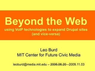 Beyond the Webusing VoIP technologies to expand Drupal sites (and vice-versa) Leo Burd MIT Center for Future Civic Media leoburd@media.mit.edu – 2006.06.20 –2009.11.03 