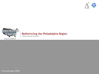 Redistricting the Philadelphia Region Tamara Manik-Perlman 3 November 2009 
