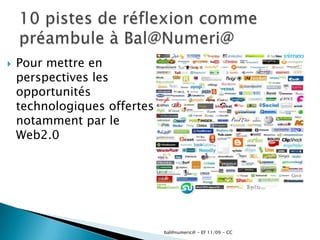 Pour mettre en perspectives les opportunités technologiques offertes notamment par le Web2.010 pistes de réflexion comme préambule à Bal@Numeri@bal@numeric@ - EF 11/09 - CC