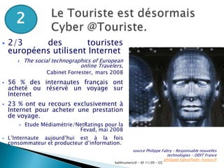 2Le Touriste est désormais Cyber @Touriste.2/3 des touristes européens utilisent InternetThe social technographics of European online Travelers, Cabinet Forrester,mars 200856 % des internautes français ont acheté ou réservé un voyage sur Internet
