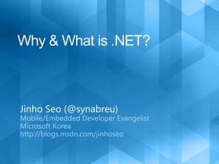 Why & What is .NET? Jinho Seo (@synabreu) Mobile/Embedded Developer Evangelist  Microsoft Korea http://blogs.msdn.com/jinhoseo 