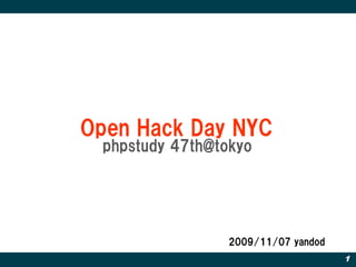 Open Hack Day NYC
 phpstudy 47th@tokyo




                 2009/11/07 yandod
                                     1
 