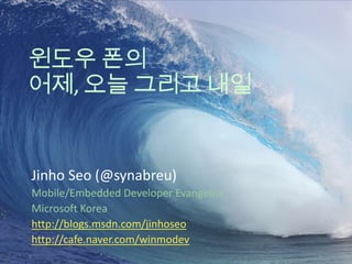 윈도우 폰의 어제, 오늘 그리고 내일 Jinho Seo (@synabreu) Mobile/Embedded Developer Evangelist  Microsoft Korea http://blogs.msdn.com/jinhoseo http://cafe.naver.com/winmodev 