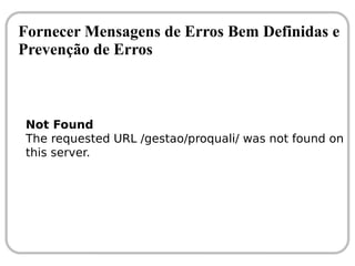 Fornecer Mensagens de Erros Bem Definidas e
Prevenção de Erros



Not Found
The requested URL /gestao/proquali/ was not found on
this server.
 