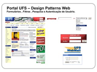 Portal UFS – Design Patterns Web
Formulários , Filtros , Pesquisa e Autenticação de Usuário.
 