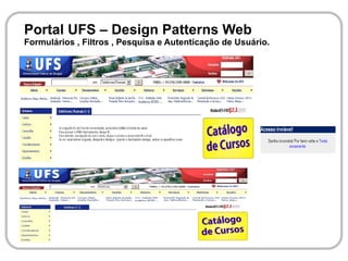 Portal UFS – Design Patterns Web
Formulários , Filtros , Pesquisa e Autenticação de Usuário.
 