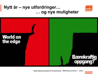 Nytt år – nye utfordringer…
                … og nye muligheter




             Kilde: Basert på forside fra The Economist EDB Business Partner > slide 2
 