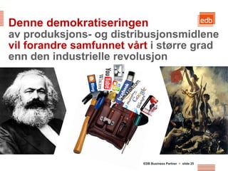 Denne demokratiseringen
av produksjons- og distribusjonsmidlene
vil forandre samfunnet vårt i større grad
enn den industrielle revolusjon




                          EDB Business Partner > slide 25
 
