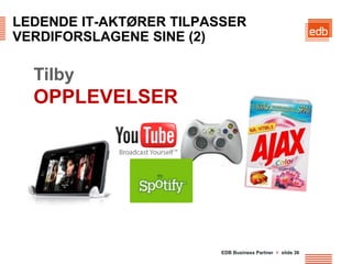 LEDENDE IT-AKTØRER TILPASSER
VERDIFORSLAGENE SINE (2)

  Tilby
  OPPLEVELSER




                         EDB Business Partner > slide 36
 
