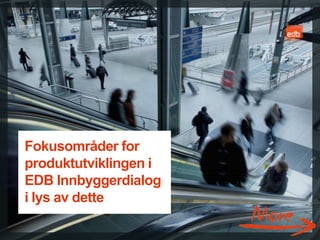 Fokusområder for
produktutviklingen i
EDB Innbyggerdialog
i lys av dette

                       EDB Business Partner > slide 43
 