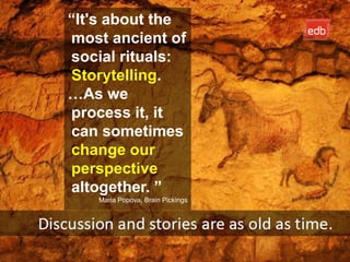 “It's about the
most ancient of
social rituals:
Storytelling.
…As we
process it, it
can sometimes
change our
perspective
altogether. ”
   Maria Popova, Brain Pickings




                                  EDB Business Partner > slide 54
 