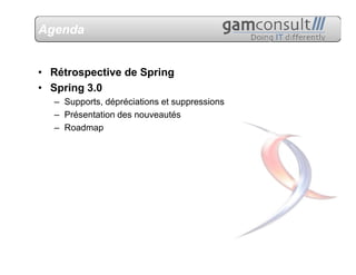 Agenda


• Rétrospective de Spring
• Spring 3.0
  – Supports, dépréciations et suppressions
  – Présentation des nouveautés
  – Roadmap
 