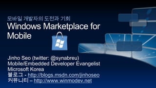 모바일 개발자의 도전과 기회Windows Marketplace for Mobile Jinho Seo (twitter: @synabreu) Mobile/Embedded Developer Evangelist Microsoft Korea 블로그 - http://blogs.msdn.com/jinhoseo 커뮤니티 – http://www.winmodev.net 