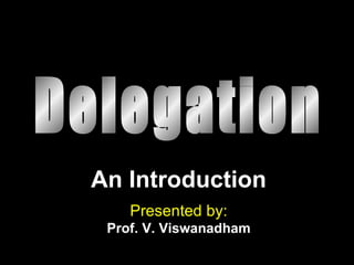 Delegation An Introduction Presented by: Prof. V. Viswanadham 