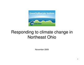 Responding to climate change in
       Northeast Ohio

            November 2009



                                  1
 