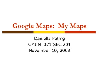 Google Maps:  My Maps Daniella Peting CMUN  371 SEC 201 November 10, 2009 