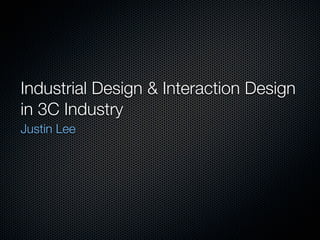 Industrial Design & Interaction Design
in 3C Industry
Justin Lee
 