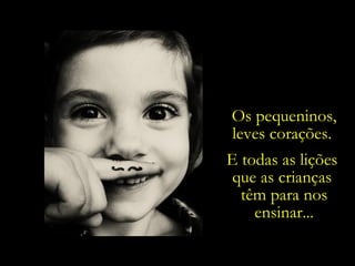 Os pequeninos, leves corações.  E todas as lições  que as crianças  têm para nos ensinar... 