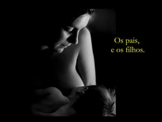 Os pais,  e os filhos. 