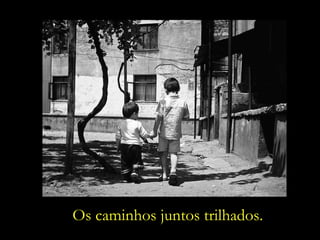 Os caminhos juntos trilhados. 