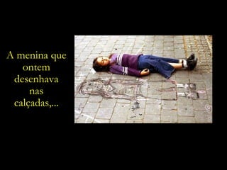 A menina que ontem desenhava nas calçadas,... 