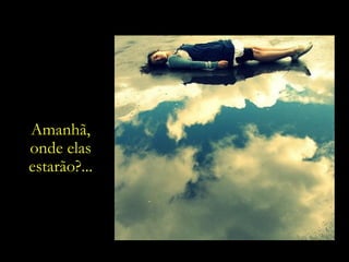 Amanhã, onde elas estarão?... 