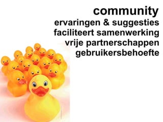 community
ervaringen & suggesties
faciliteert samenwerking
   vrije partnerschappen
      gebruikersbehoefte
 