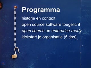Programma
historie en context
open source software toegelicht
open source en enterprise-ready
kickstart je organisatie (5 tips)
 