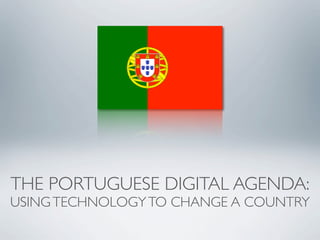 THE PORTUGUESE DIGITAL AGENDA:
USING TECHNOLOGY TO CHANGE A COUNTRY
 