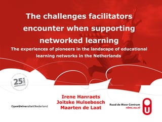 The challenges facilitators encounter when supporting networked learning The experiences of pioneers in the landscape of educational learning networks in the Netherlands   Irene Hanraets Joitske Hulsebosch Maarten de Laat 