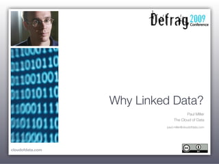 Why Linked Data?
                                       Paul Miller
                                The Cloud of Data
                           paul.miller@cloudofdata.com




cloudofdata.com
 