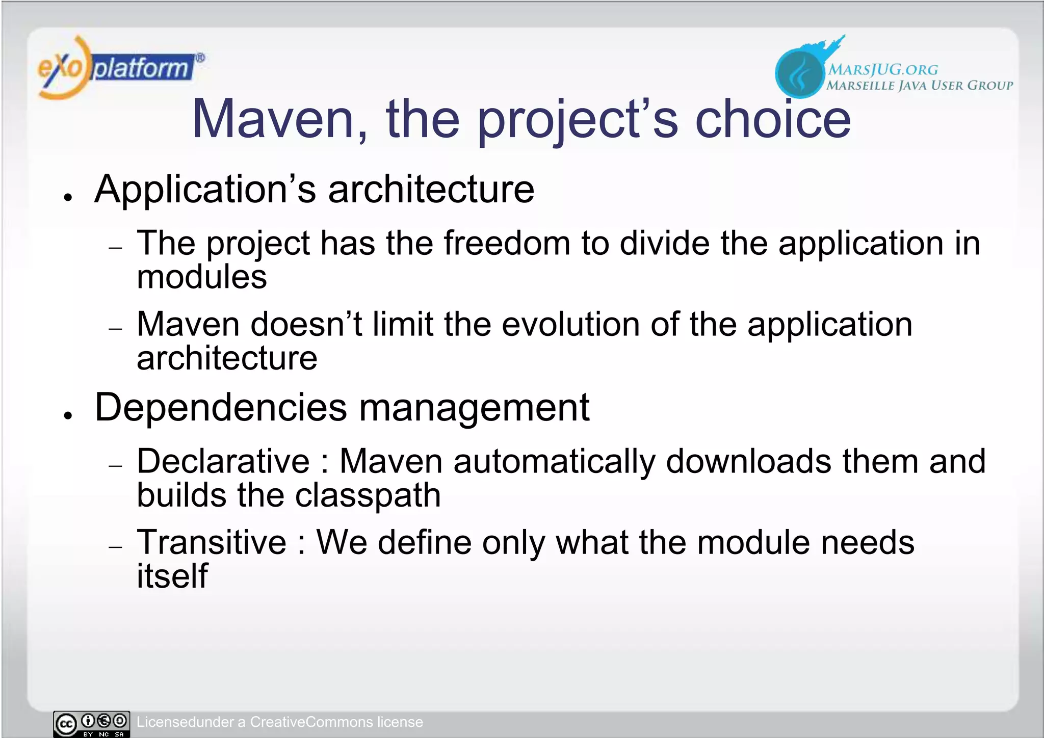 Maven, the project’s choiceApplication’s architectureThe project has the freedom to divide the application in modulesMaven doesn’t limit the evolution of the application architectureDependencies managementDeclarative : Maven automatically downloads them and builds the classpathTransitive : We define only what the module needs itself