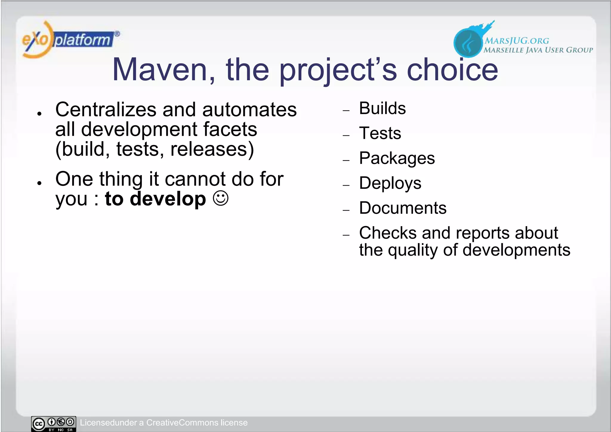 Maven, the project’s choiceCentralizes and automates all development facets (build, tests, releases)One thing it cannot do for you : to develop BuildsTestsPackagesDeploysDocumentsChecks and reports about the quality of developments
