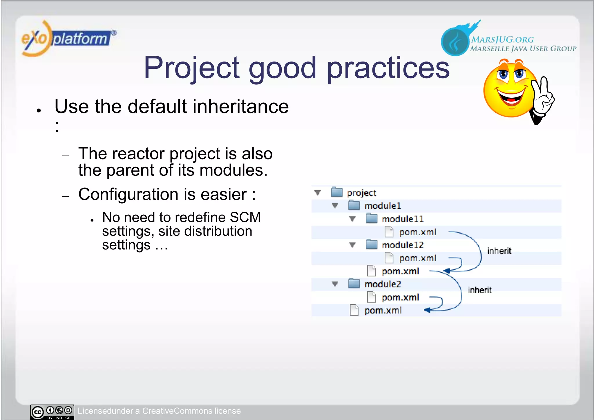 Project good practicesUse the default inheritance :The reactor project is also the parent of its modules.Configuration is easier :No need to redefine SCM settings, site distribution settings …