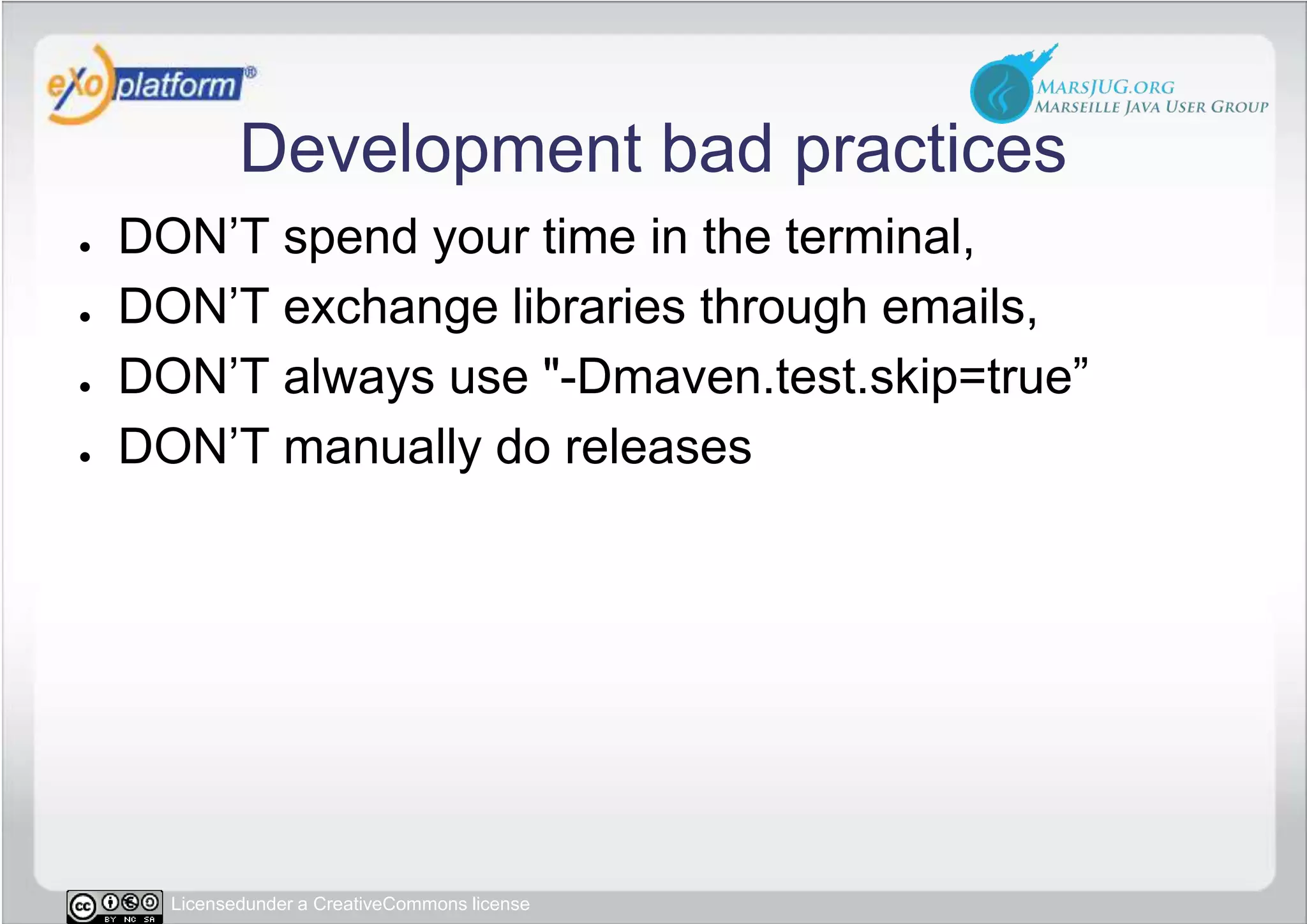Development bad practicesDON’T spend your time in the terminal,DON’T exchange libraries through emails,DON’T always use &quot;-Dmaven.test.skip=true” DON’T manually do releases