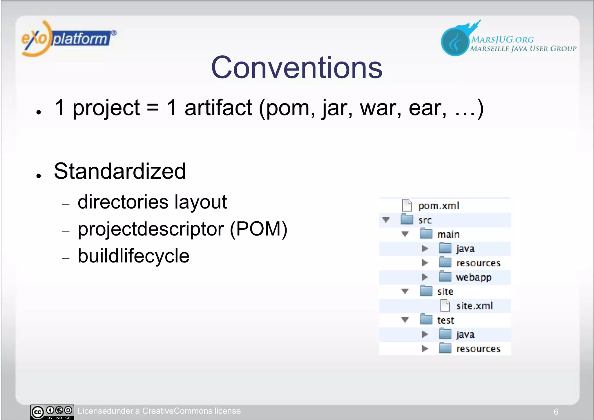 Conventions1 project = 1 artifact (pom, jar, war, ear, …)Standardizeddirectories layoutprojectdescriptor (POM)buildlifecycle6