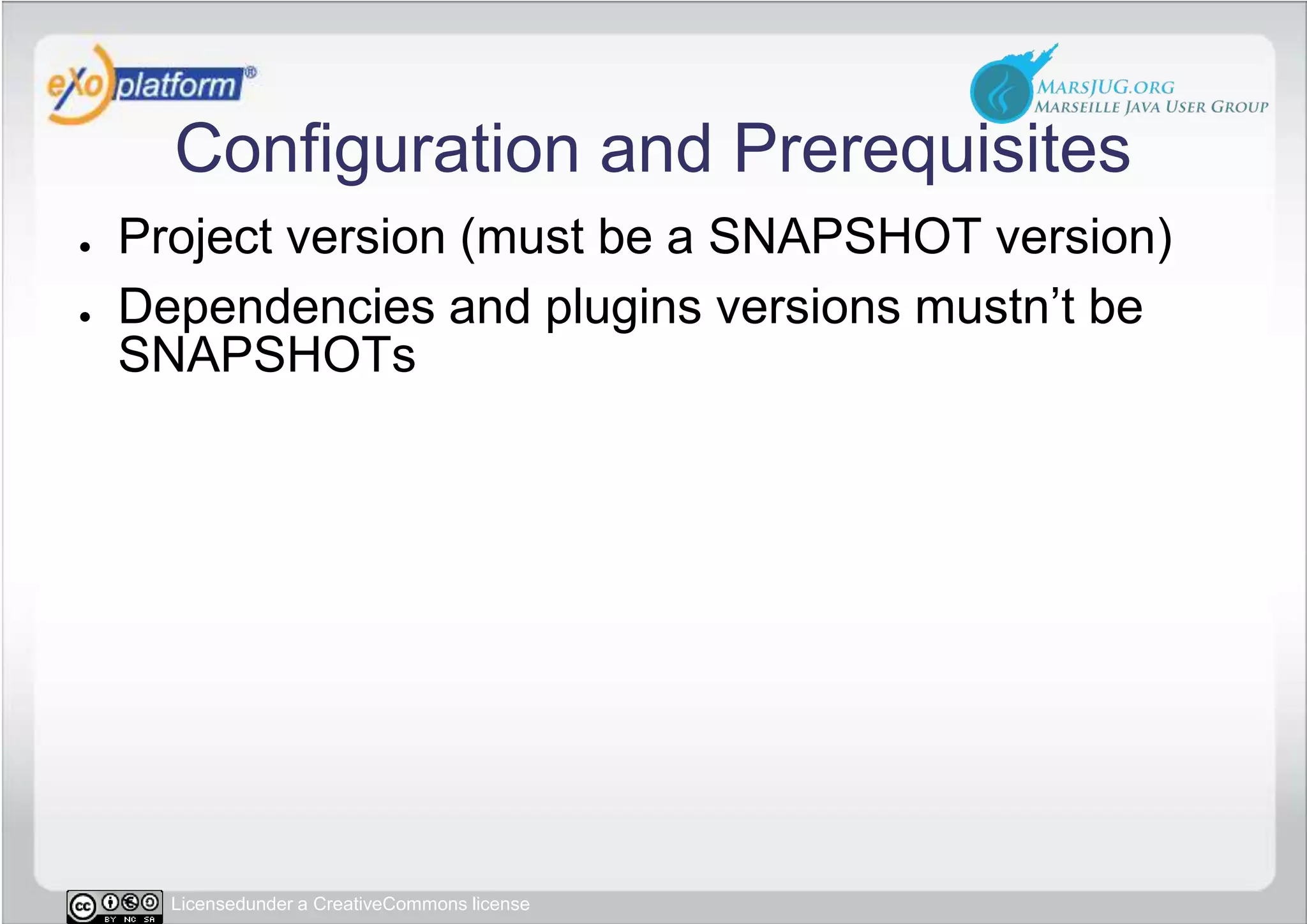 Configuration and PrerequisitesProject version (must be a SNAPSHOT version)Dependencies and plugins versions mustn’t be SNAPSHOTs