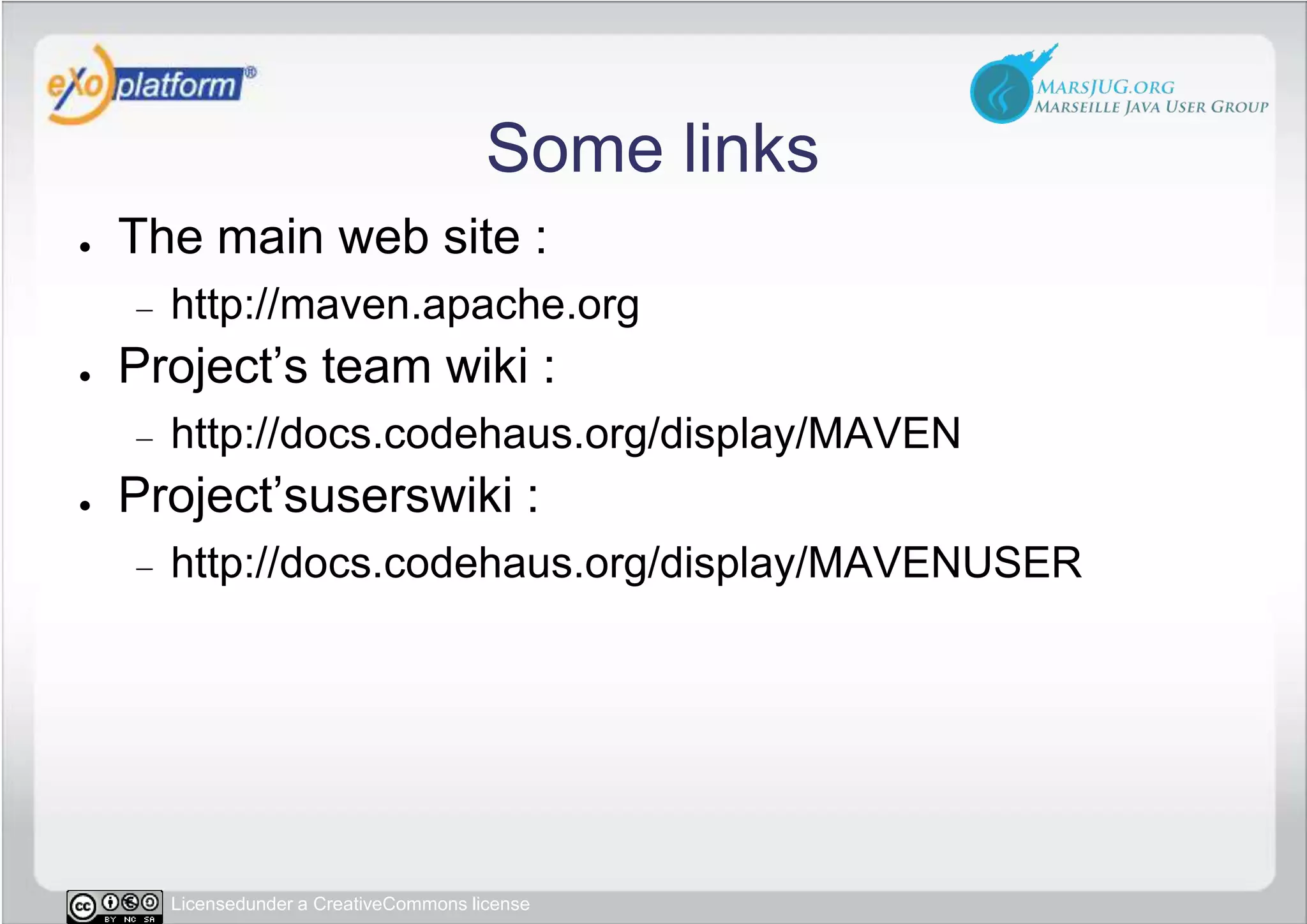 Some links	The main web site :http://maven.apache.orgProject’s team wiki :http://docs.codehaus.org/display/MAVENProject’suserswiki :http://docs.codehaus.org/display/MAVENUSER