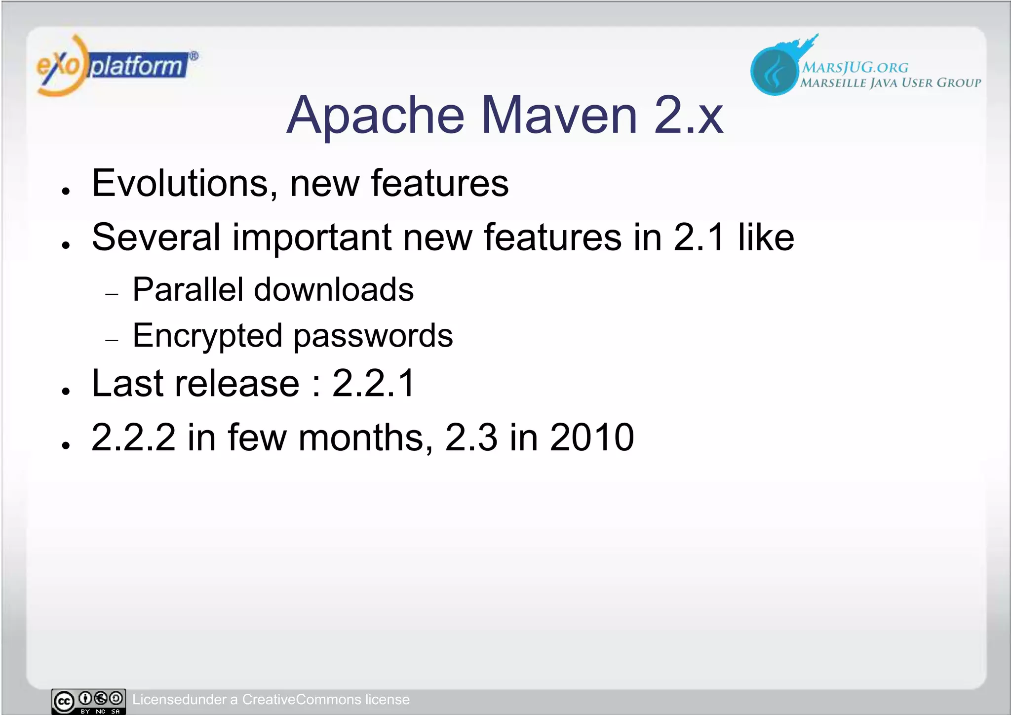 Apache Maven 2.xEvolutions, new featuresSeveral important new features in 2.1 likeParallel downloadsEncrypted passwordsLast release : 2.2.12.2.2 in few months, 2.3 in 2010