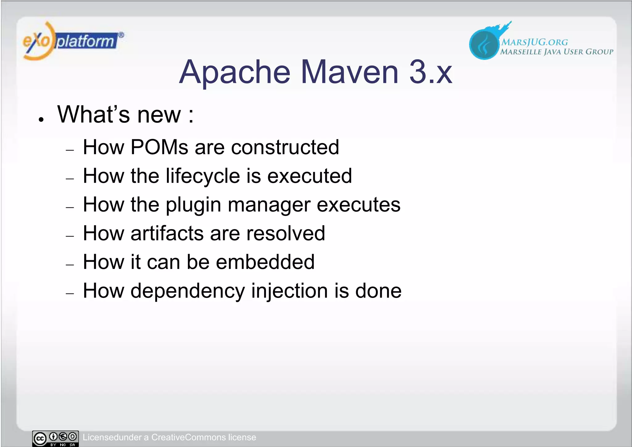 Apache Maven 3.xWhat’s new :How POMs are constructedHow the lifecycle is executedHow the plugin manager executesHow artifacts are resolvedHow it can be embeddedHow dependency injection is done