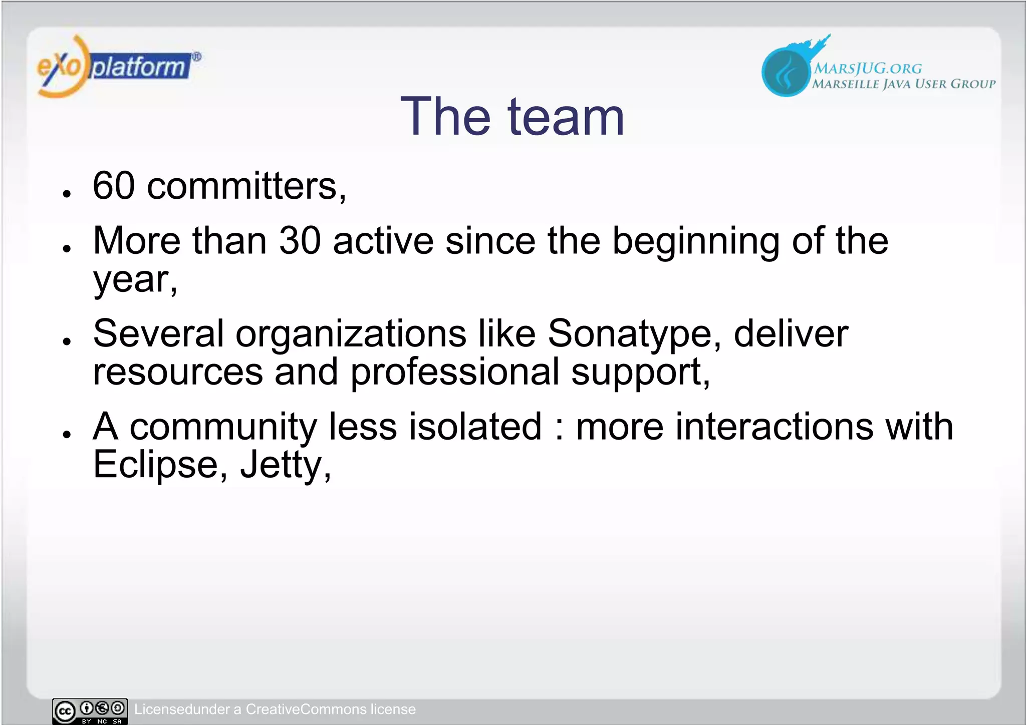 The team60 committers,More than 30 active since the beginning of the year,Several organizations like Sonatype, deliver resources and professional support,A community less isolated : more interactions with Eclipse, Jetty, 