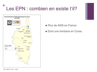 Les EPN : combien en existe t’il?Plus de 4000 en FranceDont une trentaine en Corse.CTC MITIC -EF- 11/09