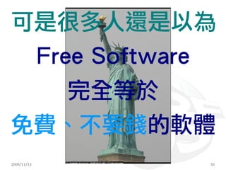 可是很多人還是以為
             Free Software
                完全等於
免費、不要錢的軟體
2009/11/13                   33
 