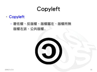 Copyleft
 ●
     Copyleft
      –   著佐權、反版權、版權屬左、版權所無
          版權左派、公共版權…




2009/11/13                    55
 