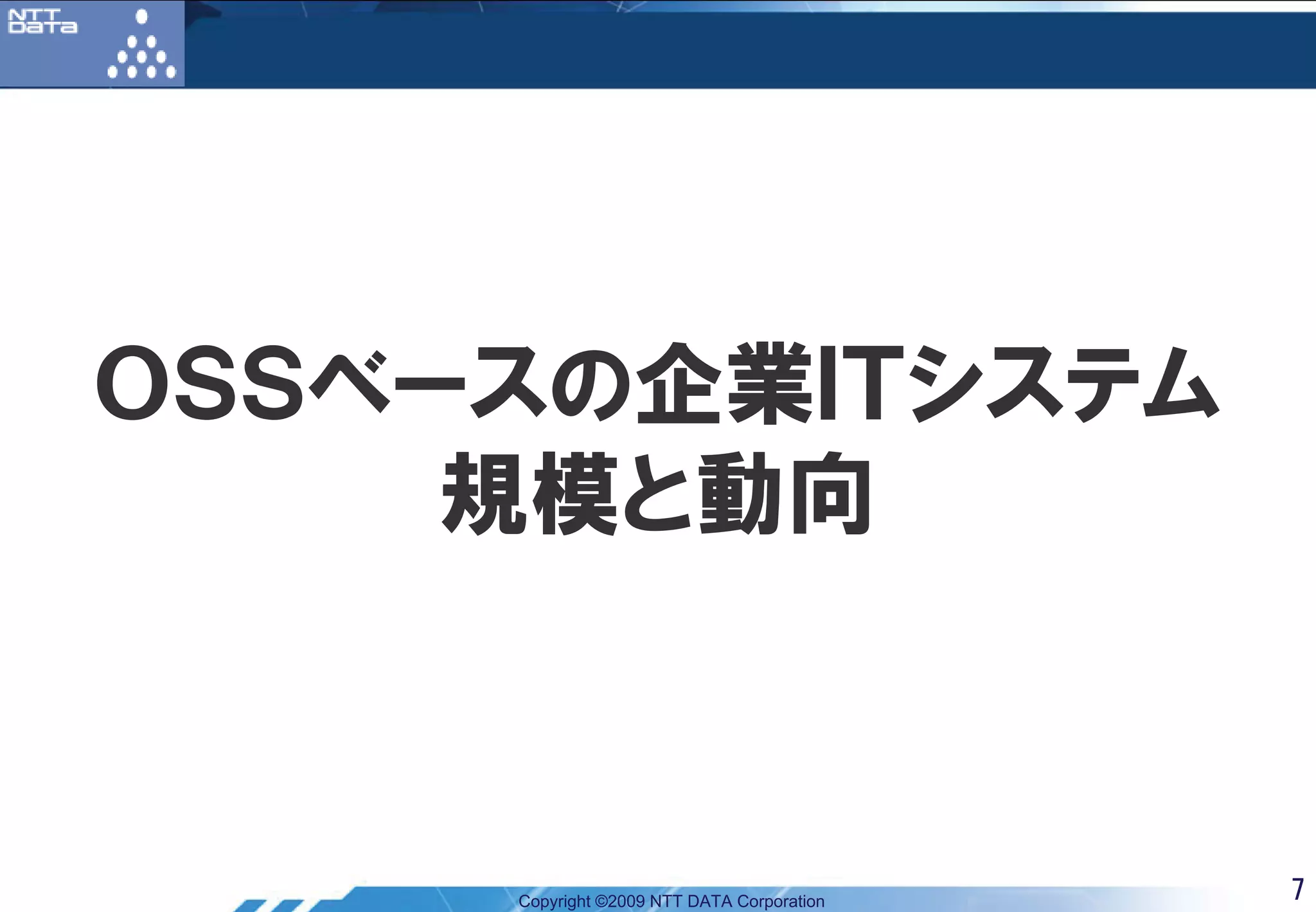 ＯＳＳベースの企業ＩＴシステム
     規模と動向



     Copyright ©2009 NTT DATA Corporation   7
 